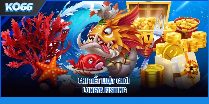 Chi tiết luật chơi LongYa Fishing