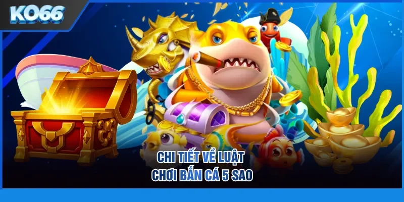 Chi tiết về luật chơi bắn cá 5 sao