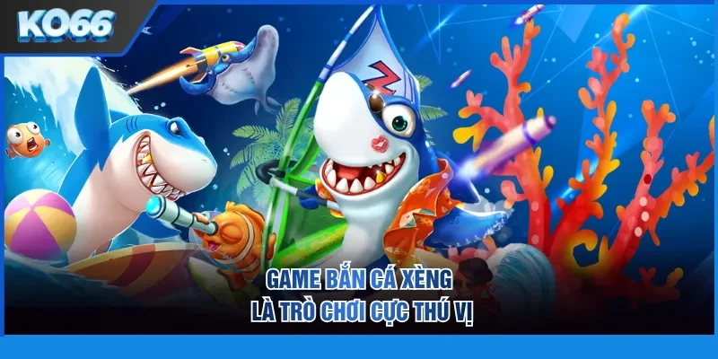 Game bắn cá xèng là trò chơi cực thú vị