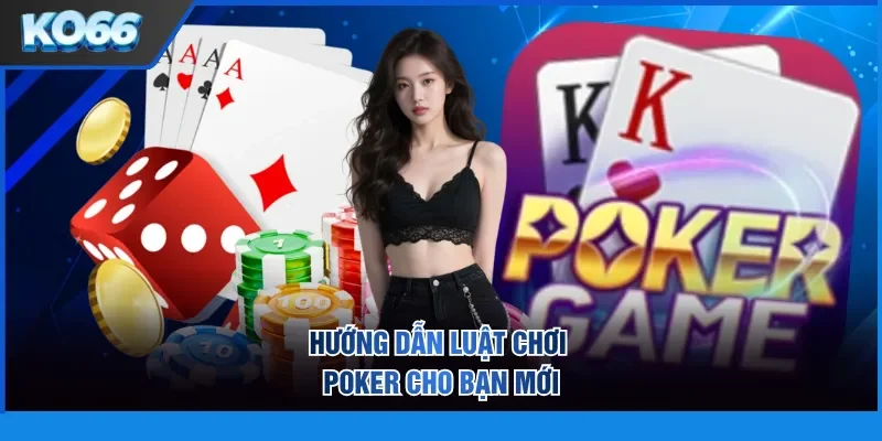 Hướng dẫn luật chơi Poker cho bạn mới