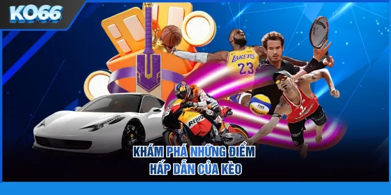 Khám phá những điểm hấp dẫn của kèo